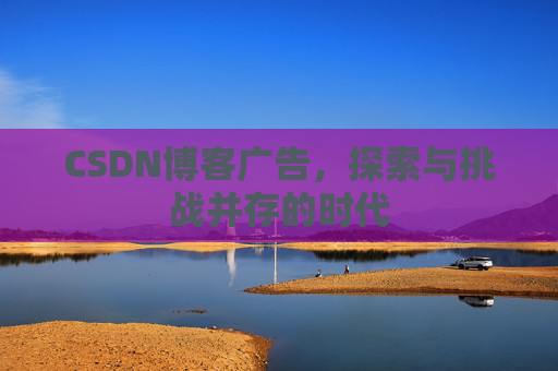 CSDN博客广告，探索与挑战并存的时代