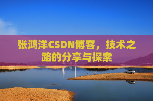 张鸿洋CSDN博客，技术之路的分享与探索