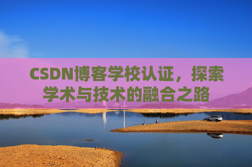 CSDN博客学校认证，探索学术与技术的融合之路
