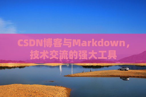CSDN博客与Markdown，技术交流的强大工具